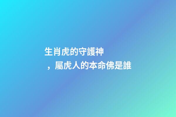 生肖虎的守護神，屬虎人的本命佛是誰